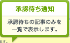 承認待ち通知 承認待ちの記事のみを一覧で表示します。