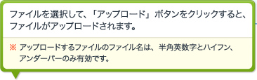 ファイルを選択して、「アップロード」ボタンをクリックすると、ファイルがアップロードされます。※ アップロードするファイルのファイル名は、半角英数字とハイフン、アンダーバーのみ有効です。