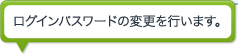 ログインパスワードの変更を行います。