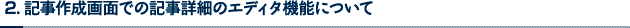 2 . 記事作成画面での記事詳細のエディタ機能について