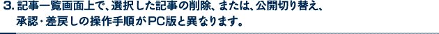 3. 記事一覧画面上で、選択した記事の削除、または、公開切り替え、承認・差戻しの操作手順がPC版と異なります。